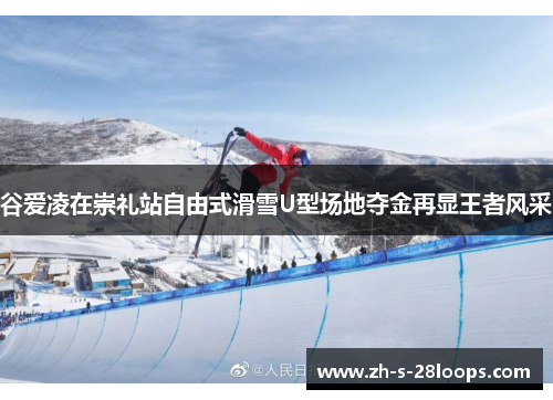 谷爱凌在崇礼站自由式滑雪U型场地夺金再显王者风采