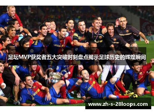 足坛MVP获奖者五大突破时刻盘点揭示足球历史的辉煌瞬间 足坛MVP获奖者五大突破时刻盘点揭示足球历史的辉煌瞬间