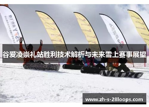 谷爱凌崇礼站胜利技术解析与未来雪上赛事展望 谷爱凌崇礼站胜利技术解析与未来雪上赛事展望