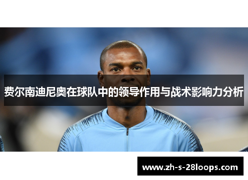 费尔南迪尼奥在球队中的领导作用与战术影响力分析 费尔南迪尼奥在球队中的领导作用与战术影响力分析