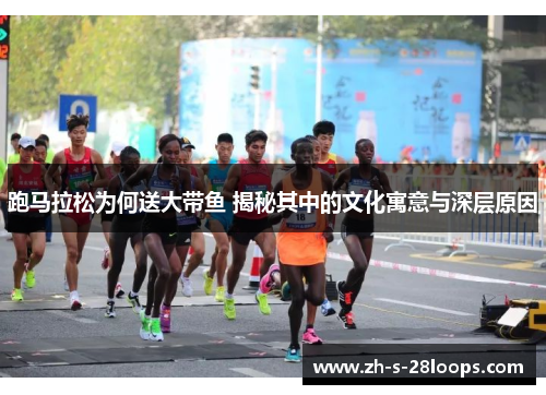 跑马拉松为何送大带鱼 揭秘其中的文化寓意与深层原因