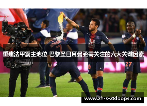 重建法甲霸主地位 巴黎圣日耳曼亟需关注的六大关键因素 重建法甲霸主地位 巴黎圣日耳曼亟需关注的六大关键因素