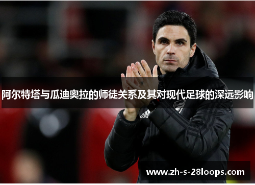 阿尔特塔与瓜迪奥拉的师徒关系及其对现代足球的深远影响 阿尔特塔与瓜迪奥拉的师徒关系及其对现代足球的深远影响