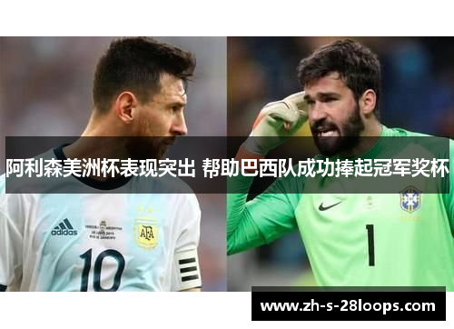 阿利森美洲杯表现突出 帮助巴西队成功捧起冠军奖杯 阿利森美洲杯表现突出 帮助巴西队成功捧起冠军奖杯
