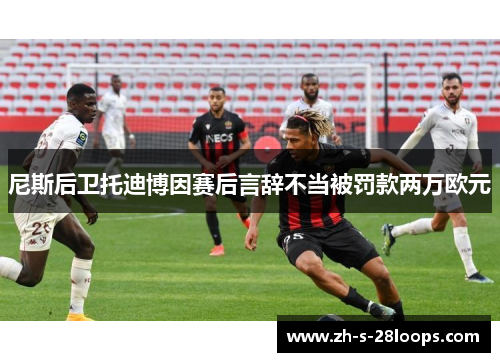 尼斯后卫托迪博因赛后言辞不当被罚款两万欧元