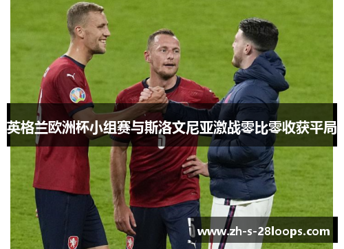 英格兰欧洲杯小组赛与斯洛文尼亚激战零比零收获平局