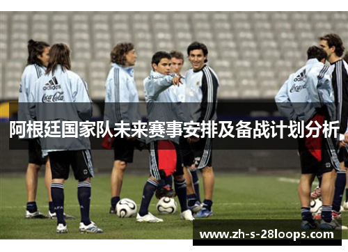 阿根廷国家队未来赛事安排及备战计划分析