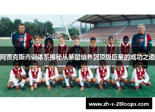 阿贾克斯青训体系揭秘从基层培养到顶级巨星的成功之道