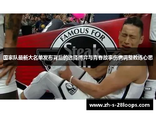 国家队最新大名单发布背后的选择博弈与青春故事伤病调整教练心思