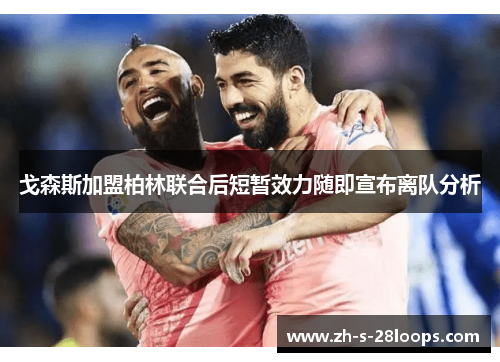 戈森斯加盟柏林联合后短暂效力随即宣布离队分析 戈森斯加盟柏林联合后短暂效力随即宣布离队分析