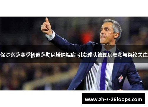 保罗索萨赛季初遭萨勒尼塔纳解雇 引发球队管理层震荡与舆论关注 保罗索萨赛季初遭萨勒尼塔纳解雇 引发球队管理层震荡与舆论关注