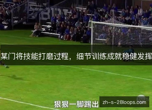 某门将技能打磨过程，细节训练成就稳健发挥